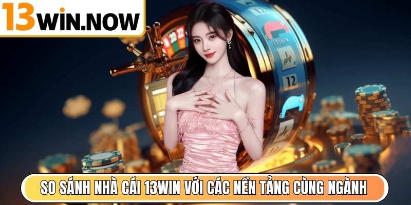 So sánh nhà cái 13Win với các nền tảng cùng ngành