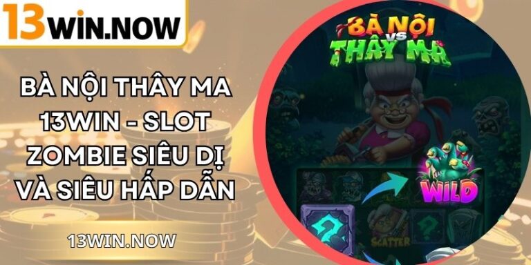 Bà Nội Thây Ma 13Win - Slot Zombie Siêu Dị Và Siêu Hấp Dẫn