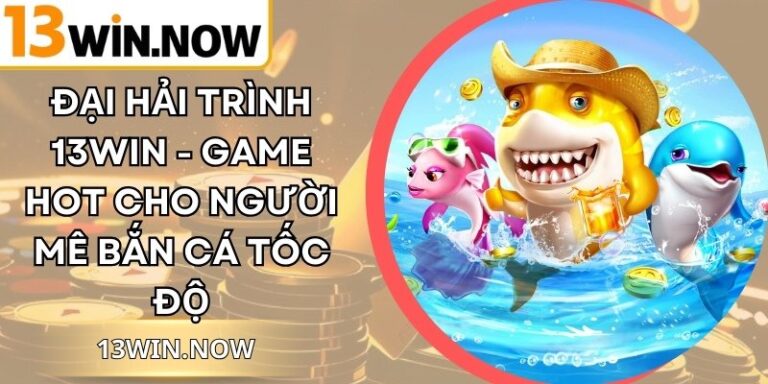 Đại Hải Trình 13Win - Game Hot Cho Người Mê Bắn Cá Tốc Độ 6 Đại Hải Trình 13Win - Game Hot Cho Người Mê Bắn Cá Tốc Độ