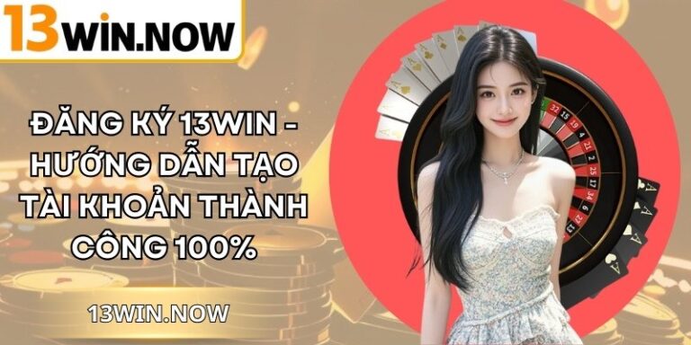 Đăng Ký 13Win - Hướng Dẫn Tạo Tài Khoản Thành Công 100%
