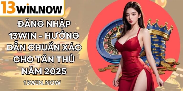 Đăng Nhập 13Win - Hướng Dẫn Chuẩn Xác Cho Tân Thủ Năm 2025