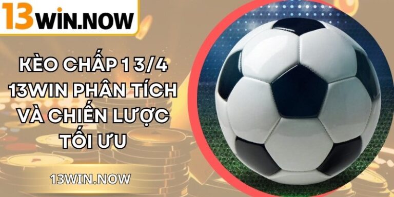 Kèo Chấp 1 3/4 13WIN Phân Tích Và Chiến Lược Tối Ưu