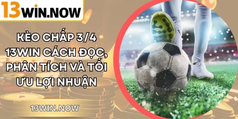 Kèo Chấp 3/4 13WIN Cách Đọc, Phân Tích Và Tối Ưu Lợi Nhuận