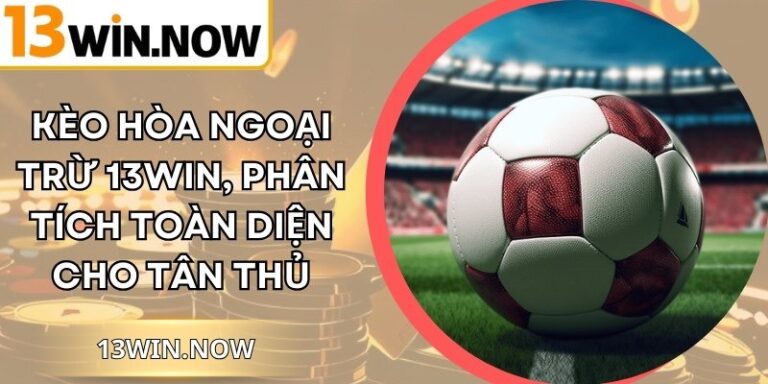 Kèo Hòa Ngoại Trừ 13Win, Phân Tích Toàn Diện Cho Tân Thủ