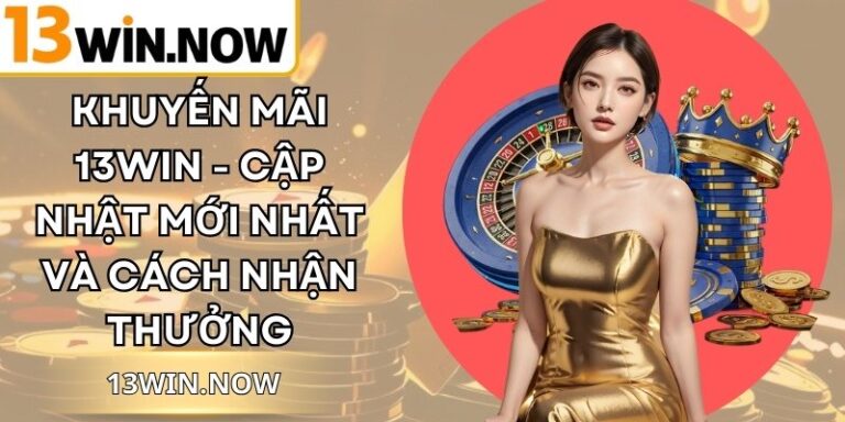 Khuyến Mãi 13Win - Cập Nhật Mới Nhất Và Cách Nhận Thưởng