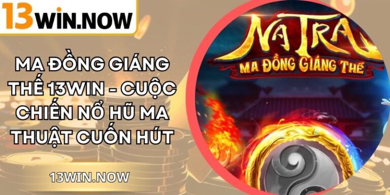 Ma Đồng Giáng Thế 13Win - Cuộc Chiến Nổ Hũ Ma Thuật Cuốn Hút