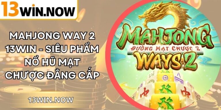MahJong Way 2 13Win - Siêu Phẩm Nổ Hũ Mạt Chược Đẳng Cấp