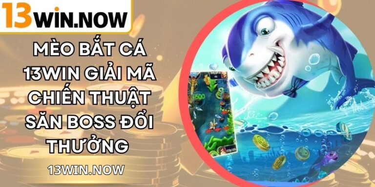 Mèo Bắt Cá 13WIN Giải Mã Chiến Thuật Săn Boss Đổi Thưởng 1 Mèo Bắt Cá 13WIN Giải Mã Chiến Thuật Săn Boss Đổi Thưởng