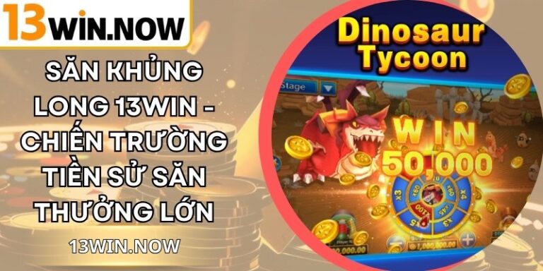 Săn Khủng Long 13Win - Chiến Trường Tiền Sử Săn Thưởng Lớn 5 Săn Khủng Long 13Win - Chiến Trường Tiền Sử Săn Thưởng Lớn