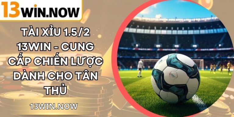 Tài Xỉu 1.5/2 13Win - Cung Cấp Chiến Lược Dành Cho Tân Thủ